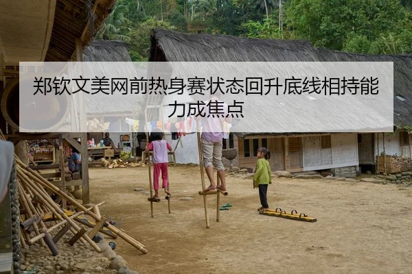 郑钦文美网前热身赛状态回升底线相持能力成焦点