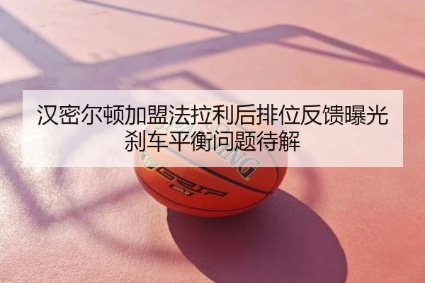 汉密尔顿加盟法拉利后排位反馈曝光 刹车平衡问题待解