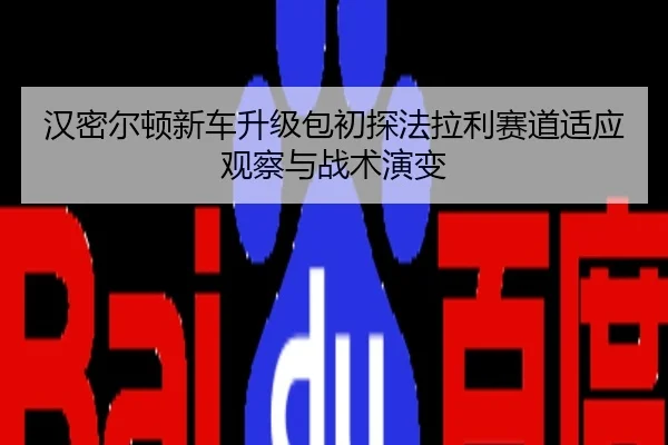 汉密尔顿新车升级包初探法拉利赛道适应观察与战术演变