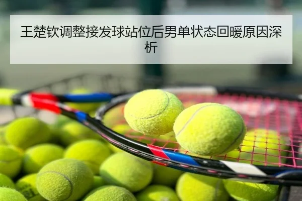王楚钦调整接发球站位后男单状态回暖原因深析
