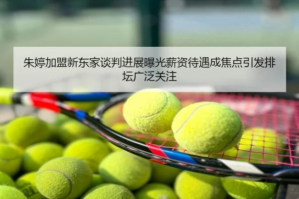 朱婷加盟新东家谈判进展曝光薪资待遇成焦点引发排坛广泛关注